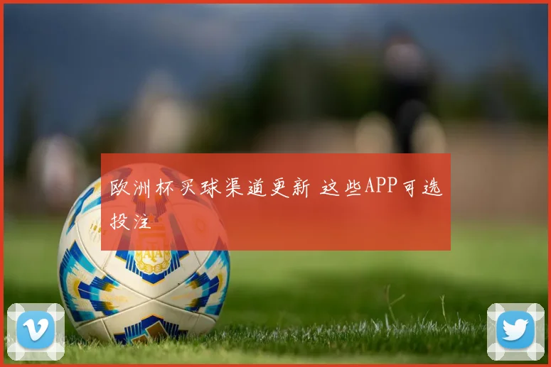 欧洲杯买球渠道更新 这些APP可选投注