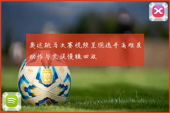 奥运跳马决赛视频呈现选手高难度动作与失误慢镜回放