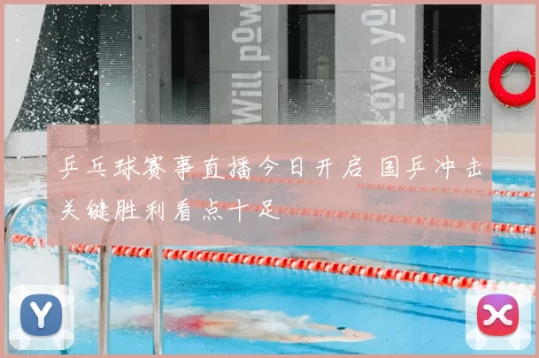 乒乓球赛事直播今日开启 国乒冲击关键胜利看点十足