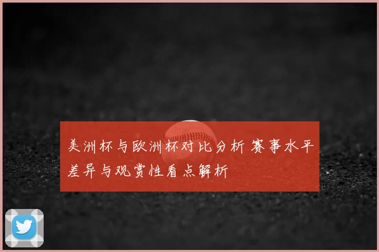 美洲杯与欧洲杯对比分析 赛事水平差异与观赏性看点解析