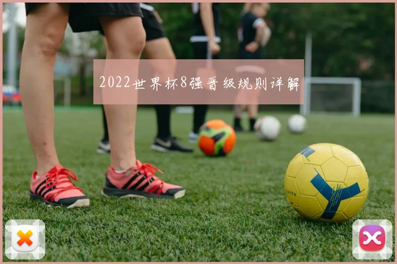 2022世界杯8强晋级规则详解