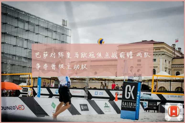 巴萨对阵皇马欧冠焦点战前瞻 两队争夺晋级主动权