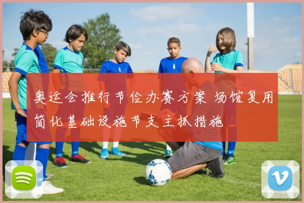 奥运会推行节俭办赛方案 场馆复用简化基础设施节支主抓措施