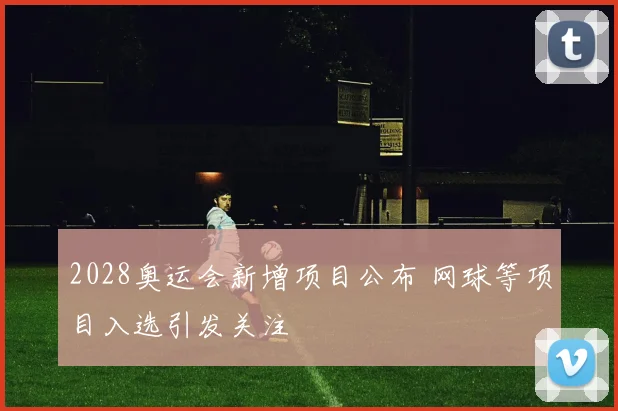 2028奥运会新增项目公布 网球等项目入选引发关注