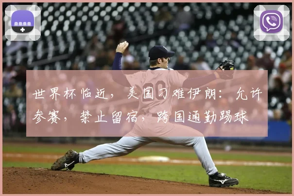 世界杯临近,美国刁难伊朗:允许参赛,禁止留宿,跨国通勤踢球