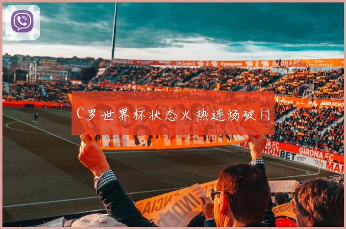 C罗世界杯状态火热连场破门