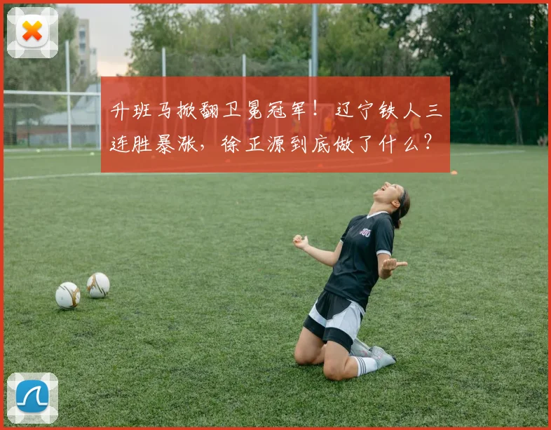升班马掀翻卫冕冠军!辽宁铁人三连胜暴涨,徐正源到底做了什么?