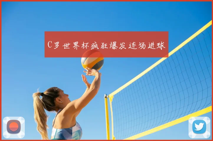 C罗世界杯疯狂爆发连场进球