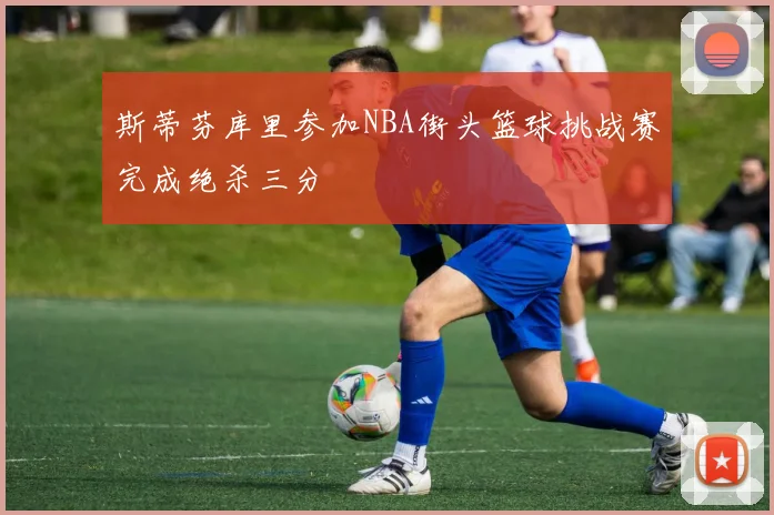斯蒂芬库里参加NBA街头篮球挑战赛完成绝杀三分