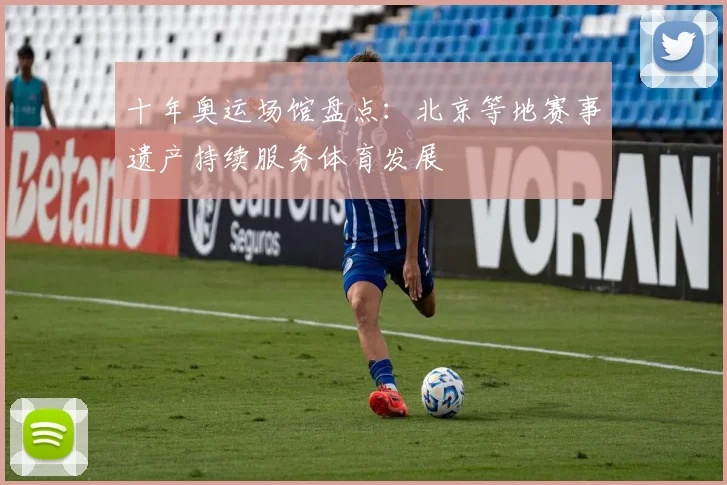 十年奥运场馆盘点:北京等地赛事遗产持续服务体育发展