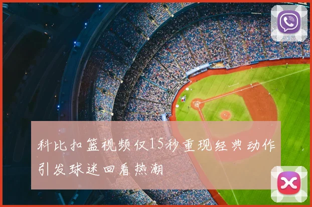 科比扣篮视频仅15秒重现经典动作引发球迷回看热潮