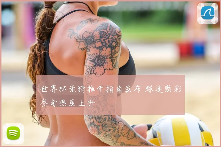 世界杯竞猜推介指南发布 球迷购彩参考热度上升