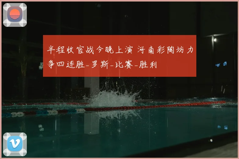 半程收官战今晚上演 河南彩陶坊力争四连胜_罗斯_比赛_胜利