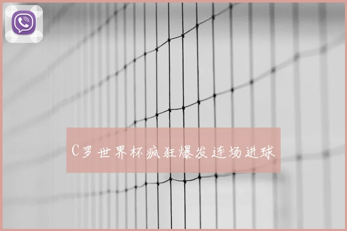 C罗世界杯疯狂爆发连场进球